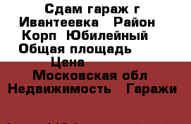 Сдам гараж г.Ивантеевка › Район ­ Корп.“Юбилейный“ › Общая площадь ­ 48 › Цена ­ 5 000 - Московская обл. Недвижимость » Гаражи   
